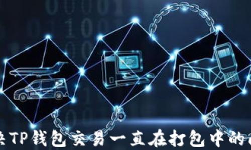 
解决TP钱包交易一直在打包中的问题
