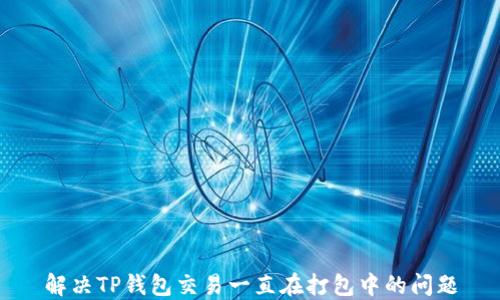 
解决TP钱包交易一直在打包中的问题