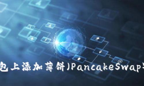 优质
如何在TP钱包上添加薄饼（PancakeSwap）的详细指南