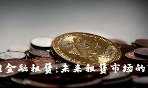 区块链金融租赁：未来租赁市场的变革者