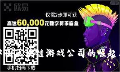探索中国区块链游戏公司的崛起与未来