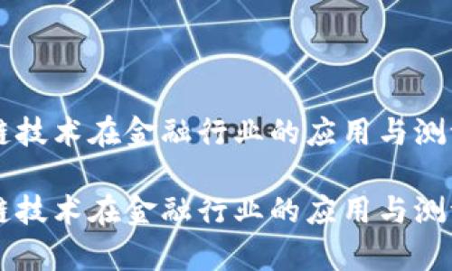 区块链技术在金融行业的应用与测评分析

区块链技术在金融行业的应用与测评分析