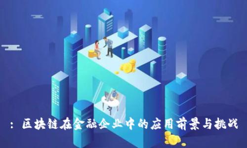 : 区块链在金融企业中的应用前景与挑战