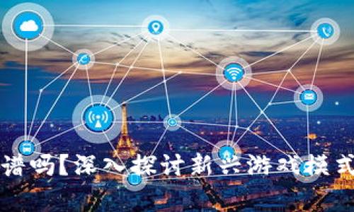 区块链游戏靠谱吗？深入探讨新兴游戏模式的前景与挑战