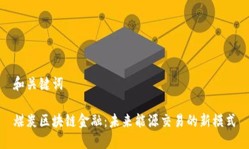 和关键词

煤炭区块链金融：未来能源交易的新模式