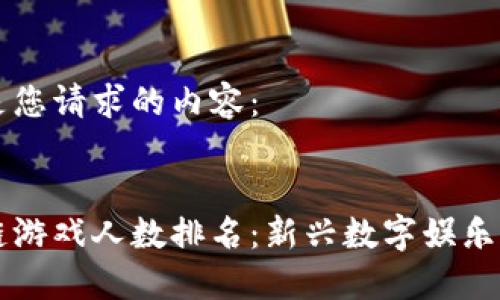 以下是您请求的内容：


区块链游戏人数排名：新兴数字娱乐的未来