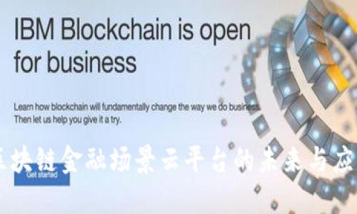 区块链金融场景云平台的未来与应用
