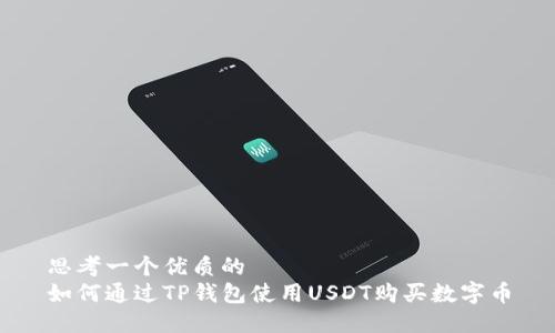思考一个优质的  
如何通过TP钱包使用USDT购买数字币