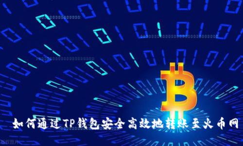  如何通过TP钱包安全高效地转账至火币网