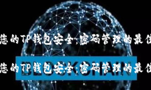 保护您的TP钱包安全：密码管理的最佳实践

保护您的TP钱包安全：密码管理的最佳实践