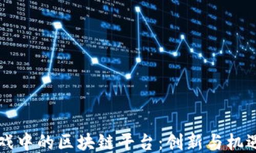 
网络游戏中的区块链平台：创新与机遇的交汇