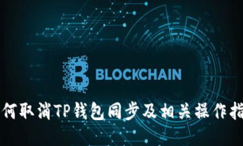 如何取消TP钱包同步及相关操作指南