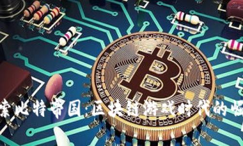 探索比特帝国：区块链游戏时代的崛起