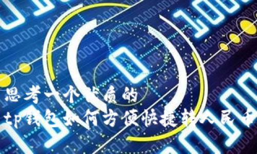 思考一个优质的
tp钱包如何方便快捷转人民币