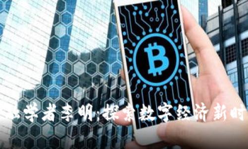 区块链金融学者李明：探索数字经济新时代的先锋