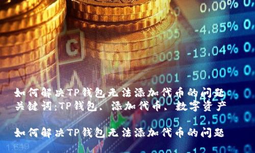 如何解决TP钱包无法添加代币的问题  
关键词：TP钱包, 添加代币, 数字资产  

如何解决TP钱包无法添加代币的问题
