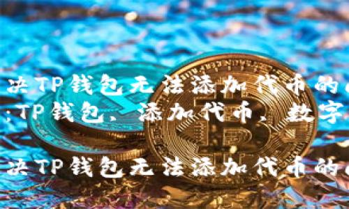 如何解决TP钱包无法添加代币的问题  
关键词：TP钱包, 添加代币, 数字资产  

如何解决TP钱包无法添加代币的问题