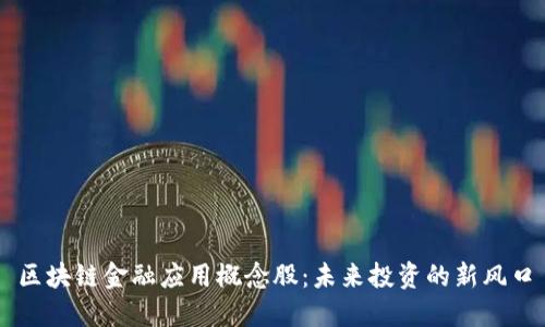 区块链金融应用概念股：未来投资的新风口