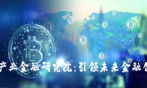 中国区块链与产业金融研究院：引领未来金融创新的核心力量
