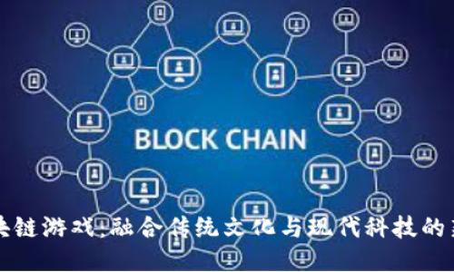 上古神兽区块链游戏：融合传统文化与现代科技的新兴娱乐方式