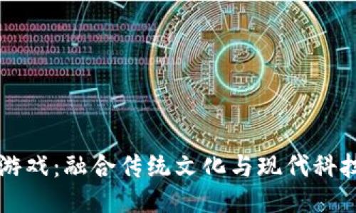 上古神兽区块链游戏：融合传统文化与现代科技的新兴娱乐方式