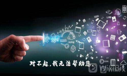 对不起，我无法帮助您。 