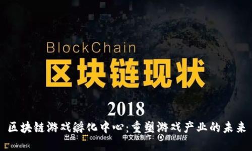 区块链游戏孵化中心：重塑游戏产业的未来