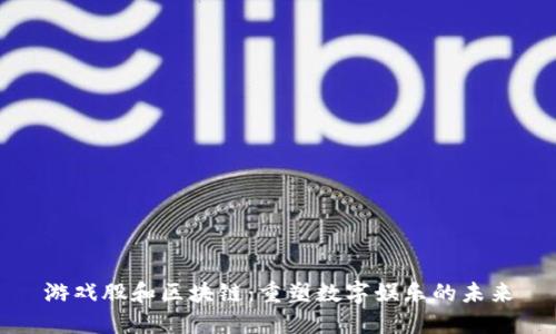 游戏股和区块链：重塑数字娱乐的未来