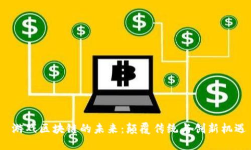  游戏区块链的未来：颠覆传统与创新机遇