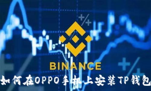   
如何在OPPO手机上安装TP钱包