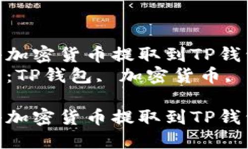 如何将加密货币提取到TP钱包中  
关键词：TP钱包, 加密货币, 提现

如何将加密货币提取到TP钱包中