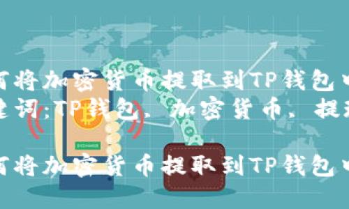 如何将加密货币提取到TP钱包中  
关键词：TP钱包, 加密货币, 提现

如何将加密货币提取到TP钱包中
