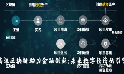 腾讯区块链助力金融创新：未来数字经济的引擎
