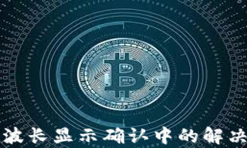 
TP钱包购买波长显示确认中的解决方案与解析