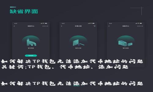 如何解决TP钱包无法添加代币地址的问题  
关键词：TP钱包, 代币地址, 添加问题  


如何解决TP钱包无法添加代币地址的问题