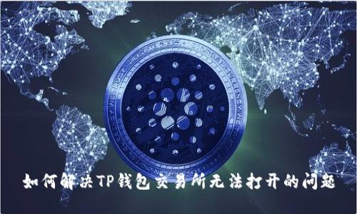 如何解决TP钱包交易所无法打开的问题