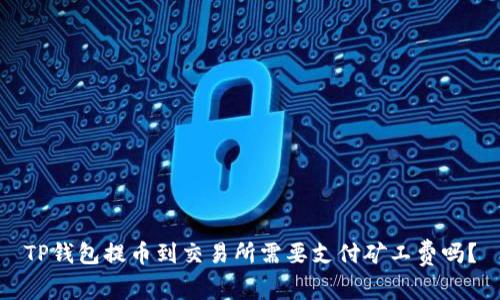 TP钱包提币到交易所需要支付矿工费吗？