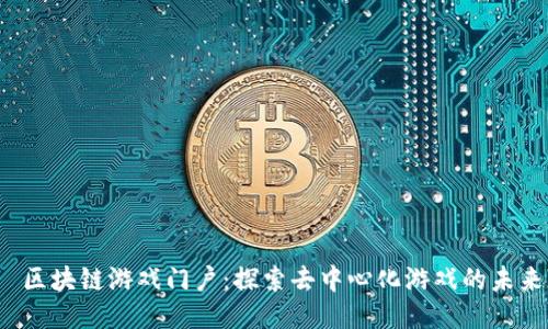  区块链游戏门户：探索去中心化游戏的未来