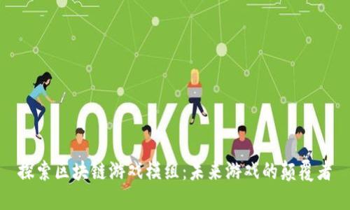 探索区块链游戏模组：未来游戏的颠覆者