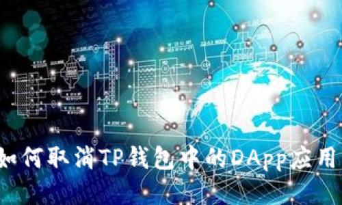如何取消TP钱包中的DApp应用？
