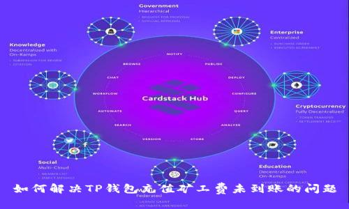 如何解决TP钱包充值矿工费未到账的问题