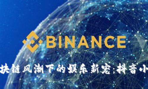: 区块链风潮下的娱乐新宠：抖音小游戏