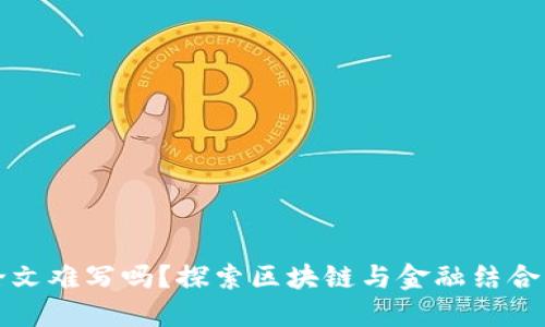 区块链金融论文难写吗？探索区块链与金融结合的挑战与机遇