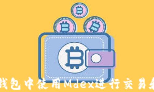 
如何在TP钱包中使用Mdex进行交易和管理资产