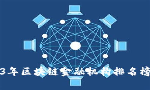 2023年区块链金融机构排名榜分析