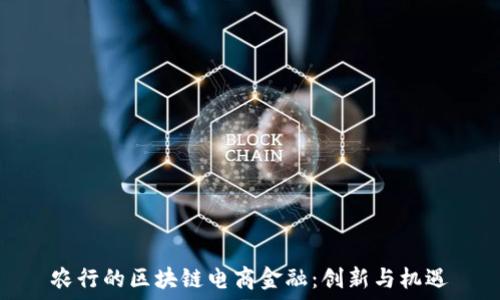   
农行的区块链电商金融：创新与机遇