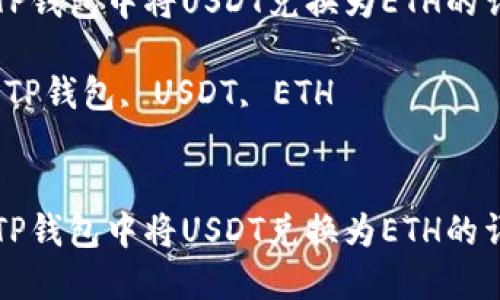 如何在TP钱包中将USDT兑换为ETH的详细指南

关键词：TP钱包, USDT, ETH


如何在TP钱包中将USDT兑换为ETH的详细指南