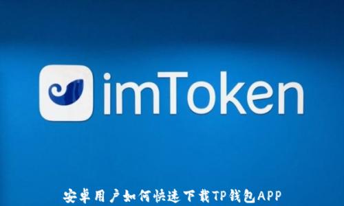 
安卓用户如何快速下载TP钱包APP