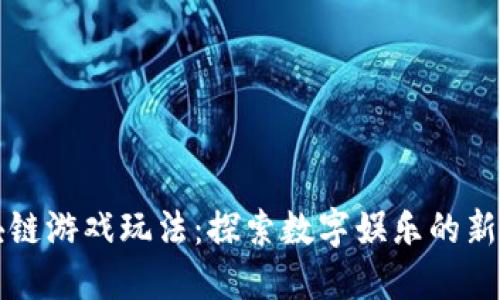 区块链游戏玩法：探索数字娱乐的新边界