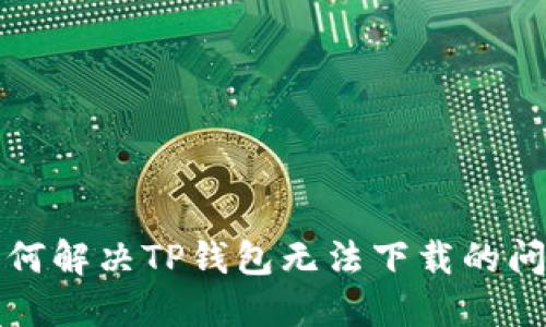 如何解决TP钱包无法下载的问题